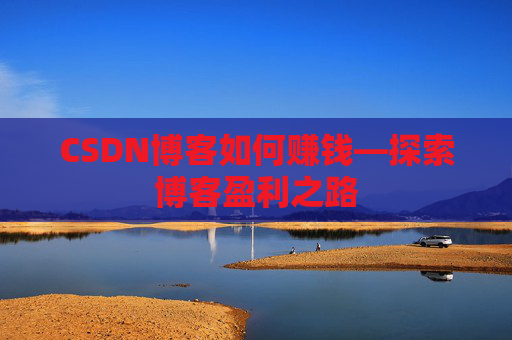 CSDN博客如何赚钱—探索博客盈利之路