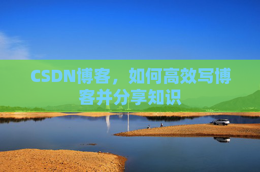 CSDN博客，如何高效写博客并分享知识